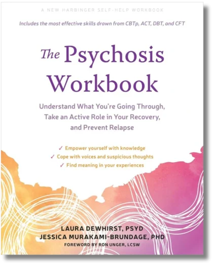 The Psychosis Workbook: Understand What You're Going Through, Take an Active Role in Your Recovery, and Prevent Relapse
