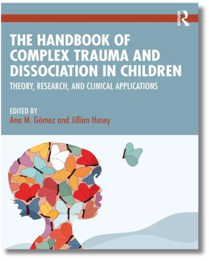 The Handbook of Complex Trauma and Dissociation in Children: Theory, Research, and Clinical Applications